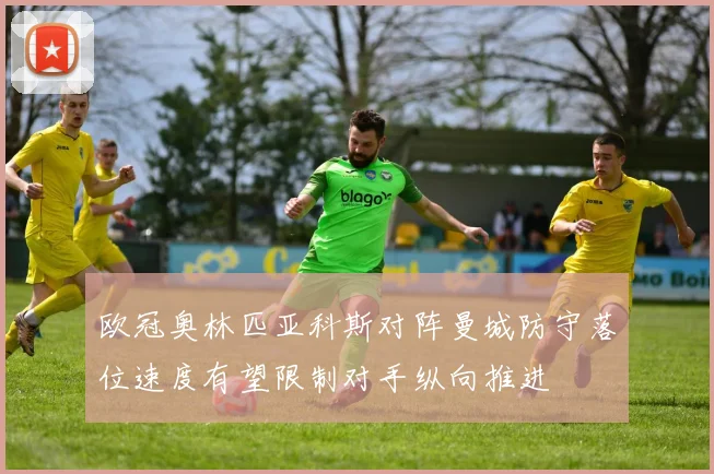 欧冠奥林匹亚科斯对阵曼城防守落位速度有望限制对手纵向推进