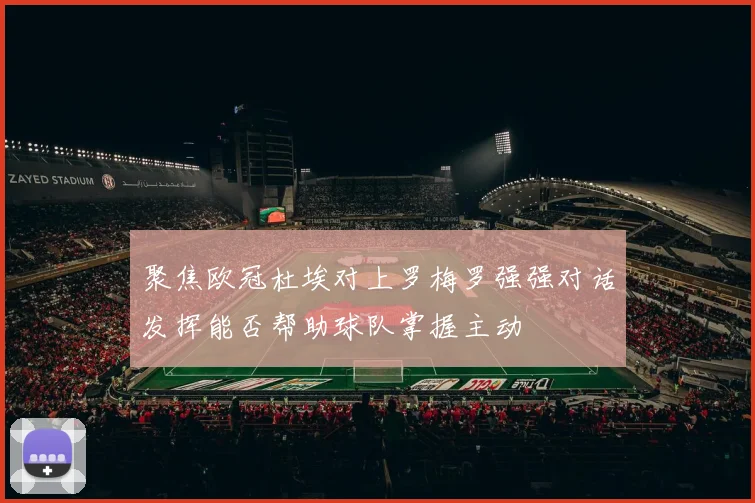 聚焦欧冠杜埃对上罗梅罗强强对话发挥能否帮助球队掌握主动