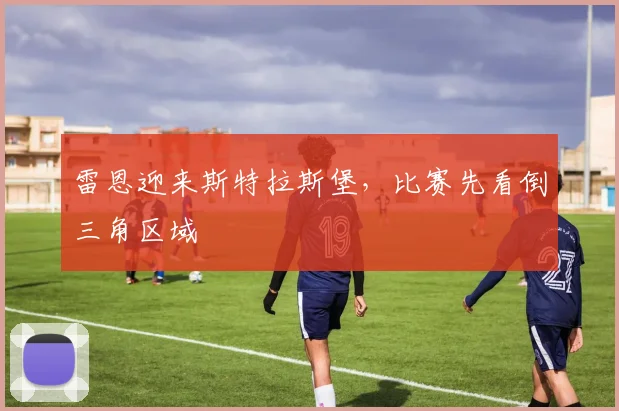 雷恩迎来斯特拉斯堡，比赛先看倒三角区域