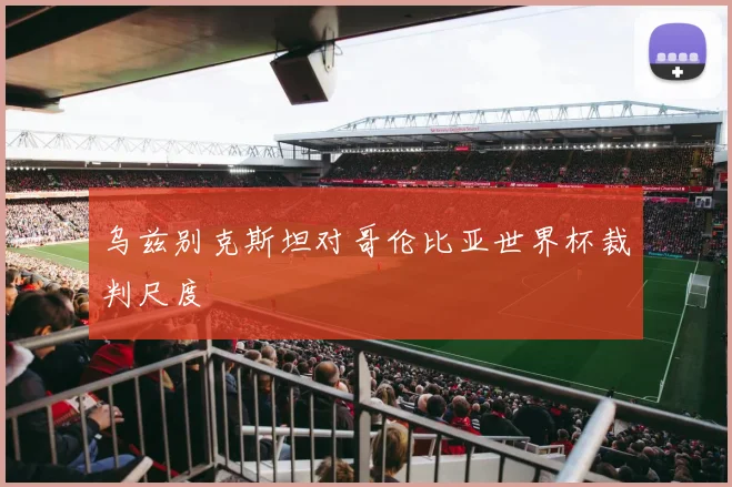 乌兹别克斯坦对哥伦比亚世界杯裁判尺度