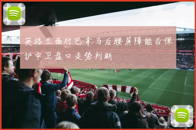 英格兰面对巴拿马后腰屏障能否保护中卫盘口走势判断