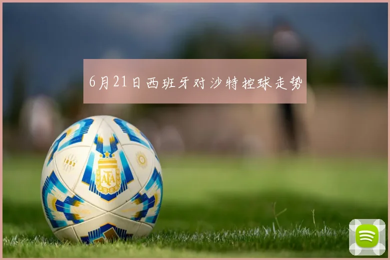 6月21日西班牙对沙特控球走势