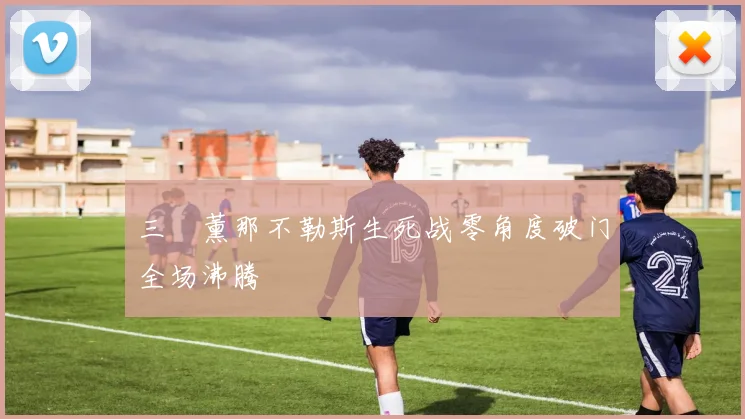 三笘薰那不勒斯生死战零角度破门全场沸腾