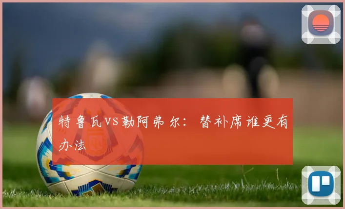 特鲁瓦vs勒阿弗尔：替补席谁更有办法