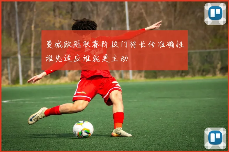 曼城欧冠联赛阶段门将长传准确性谁先适应谁就更主动