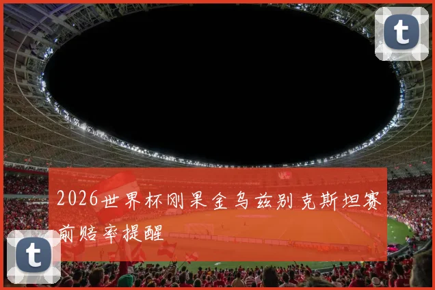 2026世界杯刚果金乌兹别克斯坦赛前赔率提醒