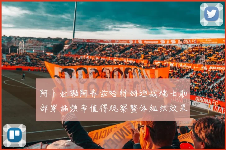 阿卜杜勒阿齐兹哈特姆迎战瑞士肋部穿插频率值得观察整体组织效果