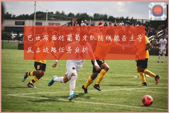 巴坎布面对葡萄牙队防线能否主导反击边路任务分析