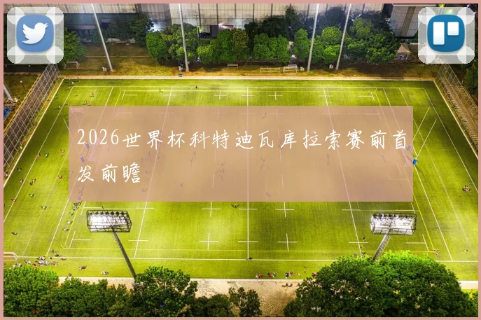 2026世界杯科特迪瓦库拉索赛前首发前瞻