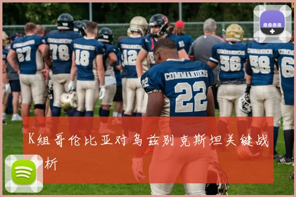 K组哥伦比亚对乌兹别克斯坦关键战分析