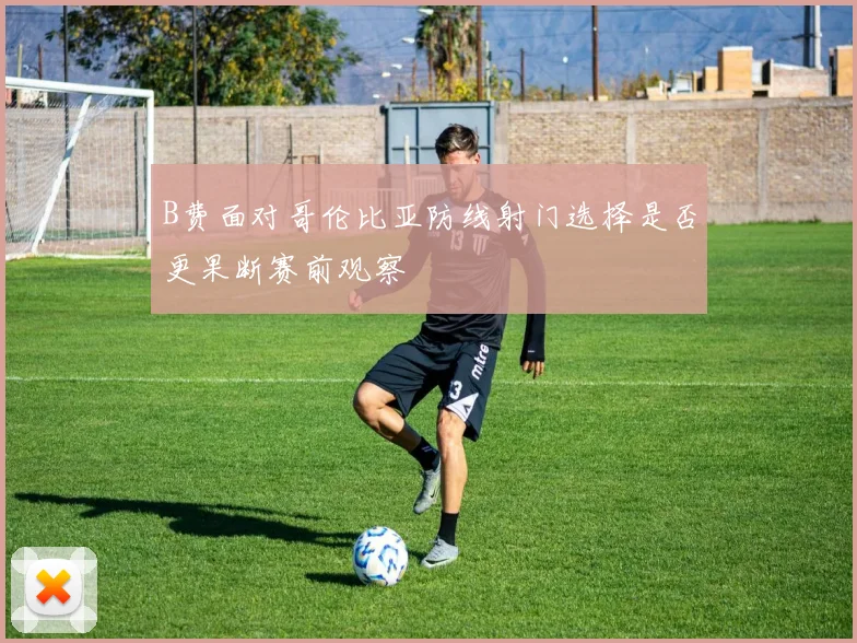 B费面对哥伦比亚防线射门选择是否更果断赛前观察
