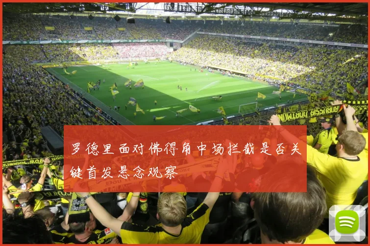 罗德里面对佛得角中场拦截是否关键首发悬念观察