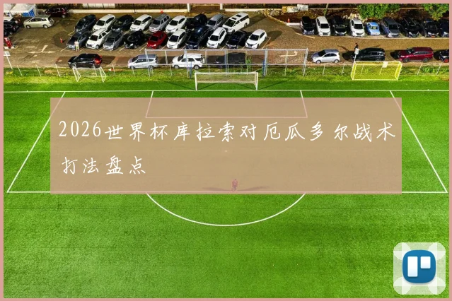 2026世界杯库拉索对厄瓜多尔战术打法盘点