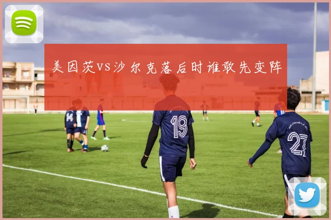 美因茨vs沙尔克落后时谁敢先变阵