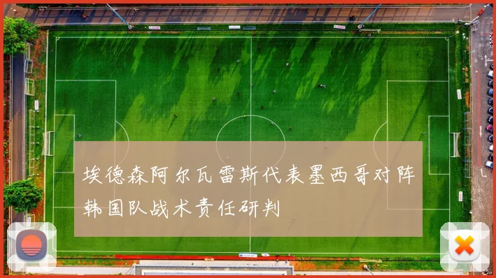埃德森阿尔瓦雷斯代表墨西哥对阵韩国队战术责任研判