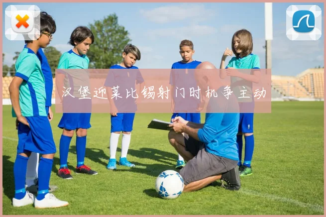 汉堡迎莱比锡射门时机争主动