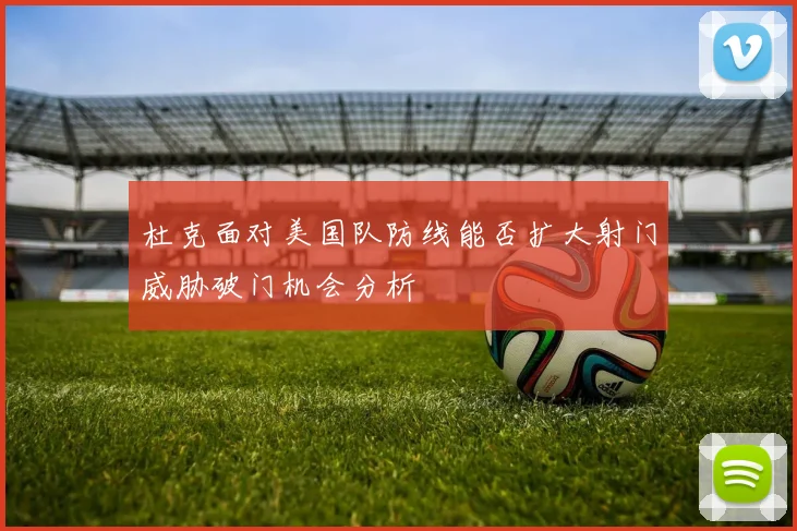 杜克面对美国队防线能否扩大射门威胁破门机会分析