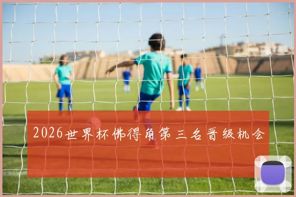 2026世界杯佛得角第三名晋级机会