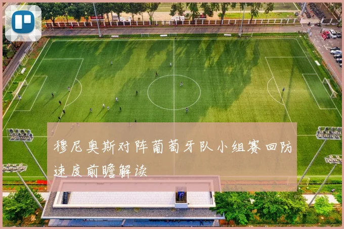 穆尼奥斯对阵葡萄牙队小组赛回防速度前瞻解读