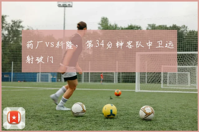 药厂vs科隆，第34分钟客队中卫远射破门