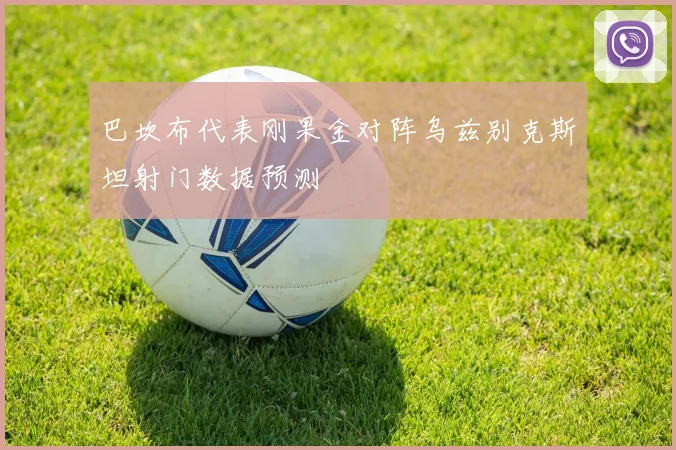 巴坎布代表刚果金对阵乌兹别克斯坦射门数据预测