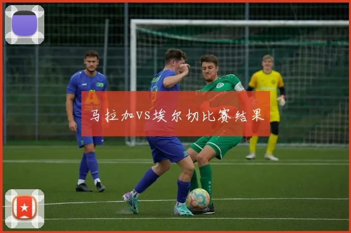 马拉加vs埃尔切比赛结果