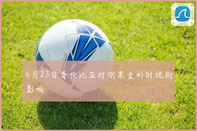 6月23日哥伦比亚对刚果金补时规则影响