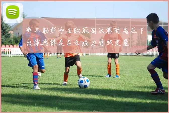 那不勒斯冲击欧冠淘汰赛时高压下出球选择是否会成为晋级变量